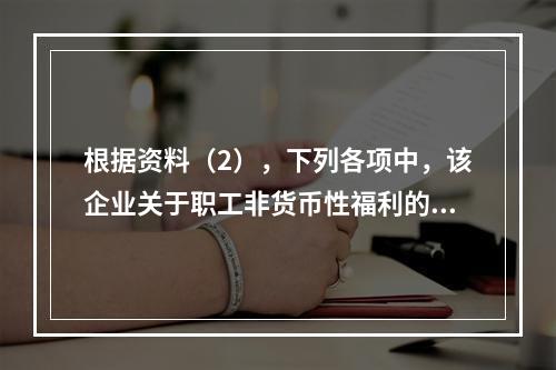 根据资料（2），下列各项中，该企业关于职工非货币性福利的处理