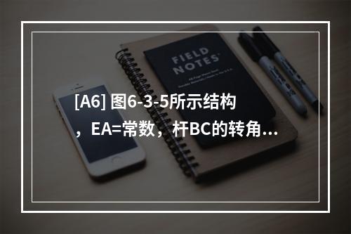 [A6] 图6-3-5所示结构，EA=常数，杆BC的转角为