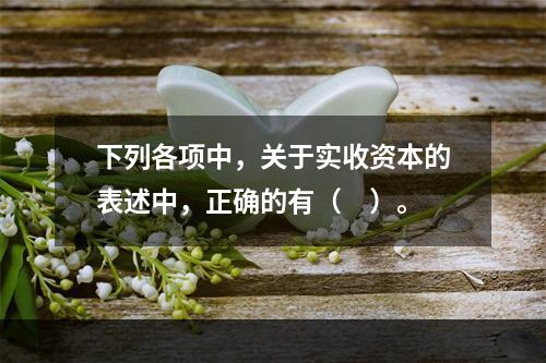 下列各项中，关于实收资本的表述中，正确的有（　）。