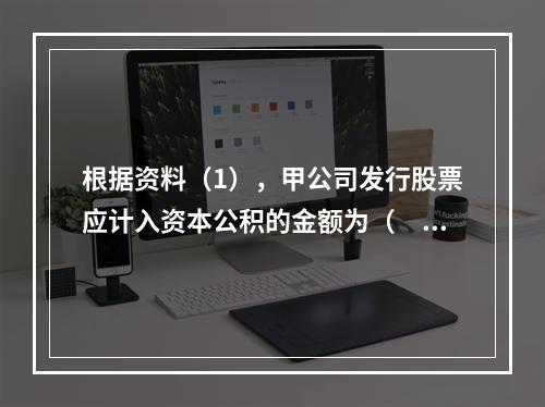 根据资料（1），甲公司发行股票应计入资本公积的金额为（　）万