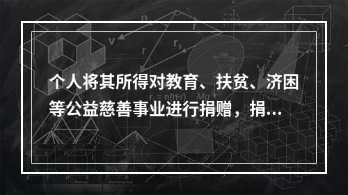 个人将其所得对教育、扶贫、济困等公益慈善事业进行捐赠，捐赠额