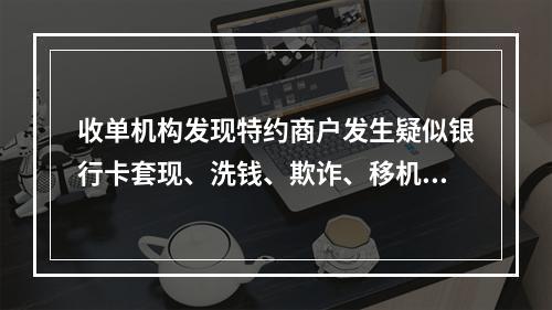 收单机构发现特约商户发生疑似银行卡套现、洗钱、欺诈、移机、留