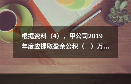 根据资料（4），甲公司2019年度应提取盈余公积（　）万元。