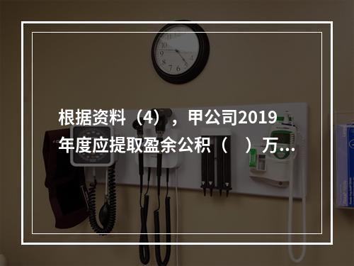 根据资料（4），甲公司2019年度应提取盈余公积（　）万元。