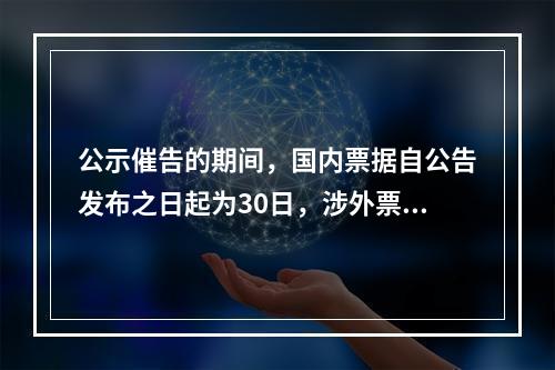 公示催告的期间，国内票据自公告发布之日起为30日，涉外票据可