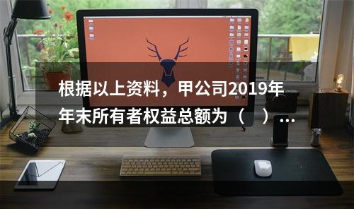 根据以上资料，甲公司2019年年末所有者权益总额为（　）万元