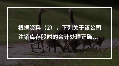 根据资料（2），下列关于该公司注销库存股时的会计处理正确的是