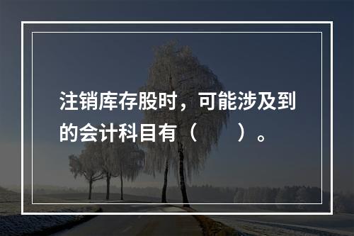 注销库存股时，可能涉及到的会计科目有（　　）。