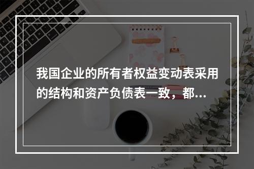 我国企业的所有者权益变动表采用的结构和资产负债表一致，都属于