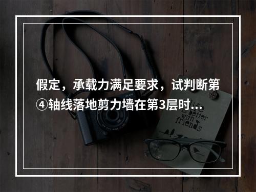 假定，承载力满足要求，试判断第④轴线落地剪力墙在第3层时墙的