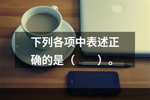 下列各项中表述正确的是（　　）。