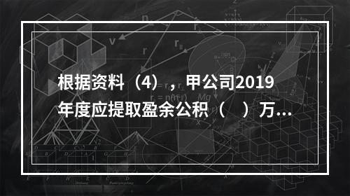 根据资料（4），甲公司2019年度应提取盈余公积（　）万元。