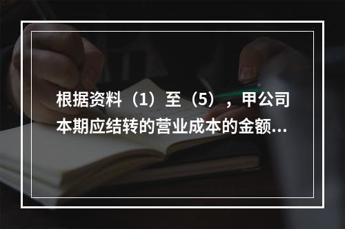 根据资料（1）至（5），甲公司本期应结转的营业成本的金额是（