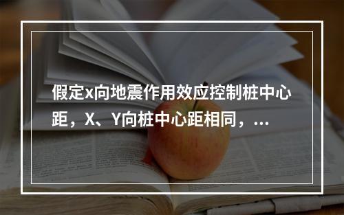 假定x向地震作用效应控制桩中心距，X、Y向桩中心距相同，且不