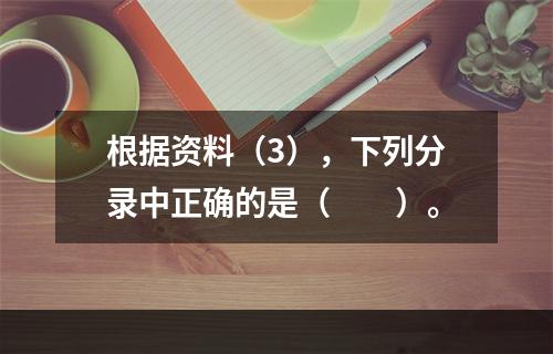 根据资料（3），下列分录中正确的是（　　）。