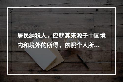 居民纳税人，应就其来源于中国境内和境外的所得，依照个人所得税