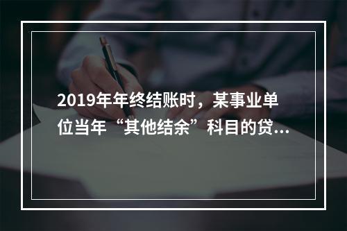 2019年年终结账时，某事业单位当年“其他结余”科目的贷方余