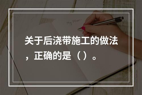 关于后浇带施工的做法，正确的是（ ）。