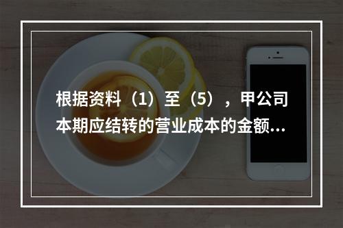 根据资料（1）至（5），甲公司本期应结转的营业成本的金额是（