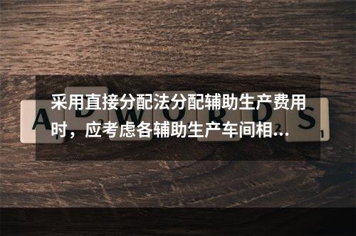 采用直接分配法分配辅助生产费用时，应考虑各辅助生产车间相互提