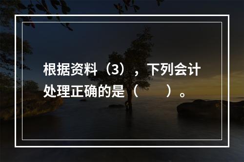 根据资料（3），下列会计处理正确的是（　　）。