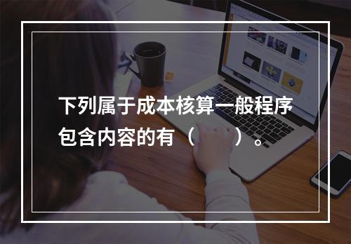 下列属于成本核算一般程序包含内容的有（　　）。