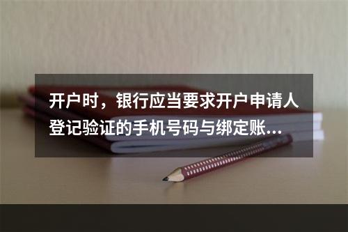 开户时，银行应当要求开户申请人登记验证的手机号码与绑定账户使