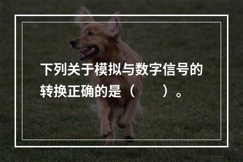 下列关于模拟与数字信号的转换正确的是（　　）。