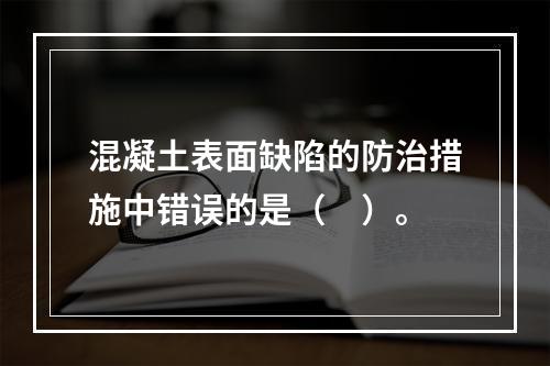 混凝土表面缺陷的防治措施中错误的是（　）。