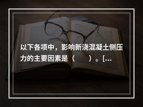 以下各项中，影响新浇混凝土侧压力的主要因素是（　　）。[岩