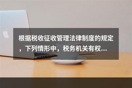 根据税收征收管理法律制度的规定，下列情形中，税务机关有权核定