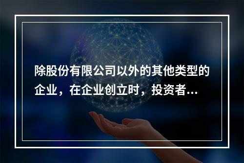 除股份有限公司以外的其他类型的企业，在企业创立时，投资者认缴