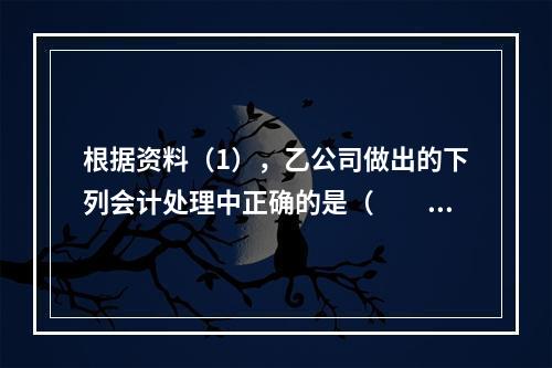 根据资料（1），乙公司做出的下列会计处理中正确的是（　　）。