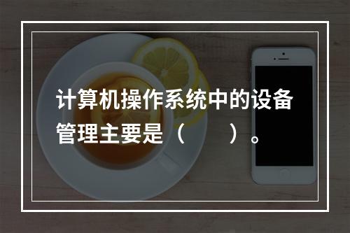 计算机操作系统中的设备管理主要是（　　）。