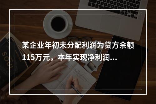 某企业年初未分配利润为贷方余额115万元，本年实现净利润45