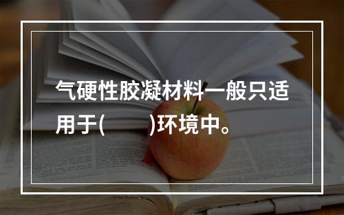 气硬性胶凝材料一般只适用于(　　)环境中。