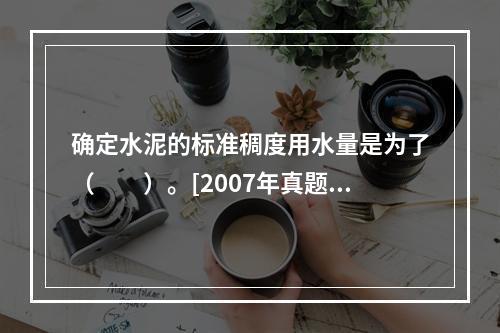 确定水泥的标准稠度用水量是为了（　　）。[2007年真题]