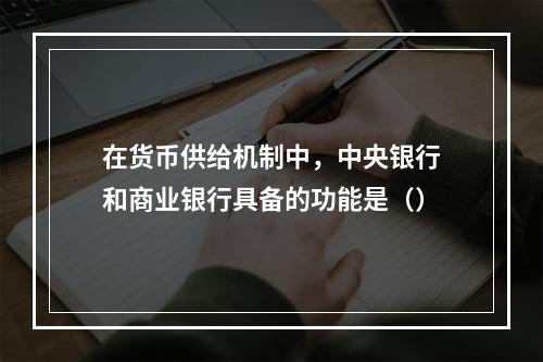 在货币供给机制中，中央银行和商业银行具备的功能是（）