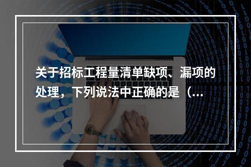 关于招标工程量清单缺项、漏项的处理，下列说法中正确的是（　）