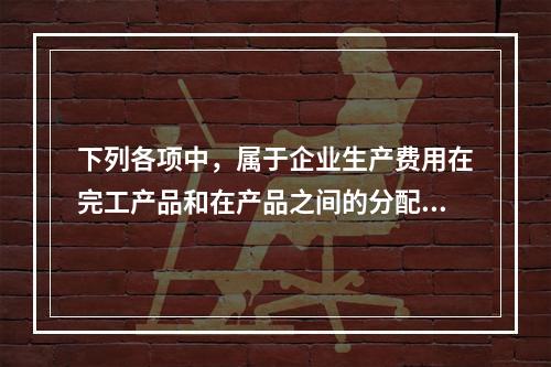 下列各项中，属于企业生产费用在完工产品和在产品之间的分配方法