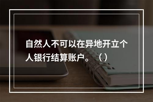 自然人不可以在异地开立个人银行结算账户。（ ）