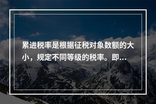 累进税率是根据征税对象数额的大小，规定不同等级的税率。即征税