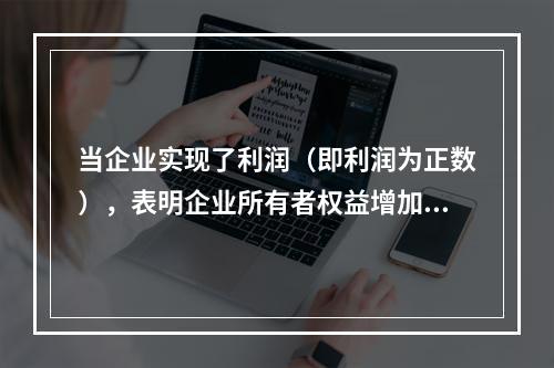 当企业实现了利润（即利润为正数），表明企业所有者权益增加，业