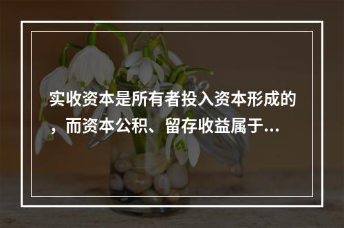 实收资本是所有者投入资本形成的，而资本公积、留存收益属于经营