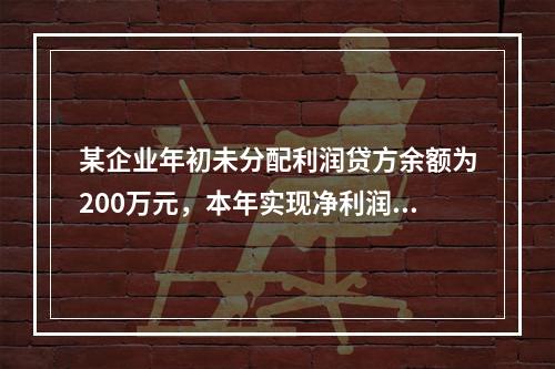 某企业年初未分配利润贷方余额为200万元，本年实现净利润75