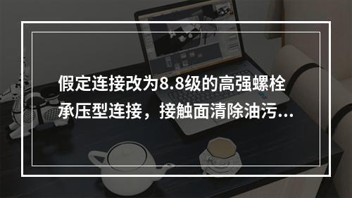 假定连接改为8.8级的高强螺栓承压型连接，接触面清除油污及浮