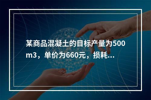 某商品混凝土的目标产量为500m3，单价为660元，损耗率为