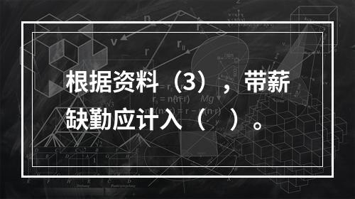 根据资料（3），带薪缺勤应计入（　）。