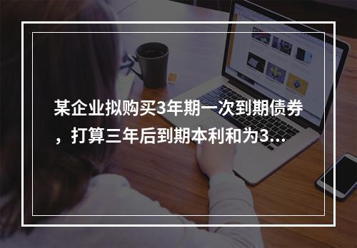 某企业拟购买3年期一次到期债券，打算三年后到期本利和为300