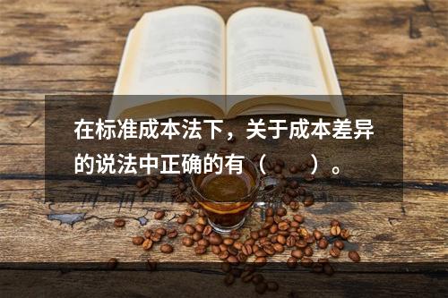 在标准成本法下，关于成本差异的说法中正确的有（　　）。